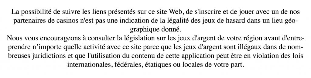 Chaque juridiction a ses propres lois sur les jeux de hasard en ligne.  Assurez-vous de bien suivre les lois du pays dans lequel vous vous trouvez si vous vous inscrivez à un casino en ligne comme BitStarz.